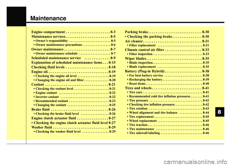 KIA NIRO 2019 Owners Manual Maintenance
Engine compartment . . . . . . . . . . . . . . . . . . . . . . . . 8-3
Maintenance services . . . . . . . . . . . . . . . . . . . . . . . . 8-5
• Owner’s responsibility . . . . . . . . KIA NIRO 2019 Owners Manual Maintenance
Engine compartment . . . . . . . . . . . . . . . . . . . . . . . . 8-3
Maintenance services . . . . . . . . . . . . . . . . . . . . . . . . 8-5
• Owner’s responsibility . . . . . . . .