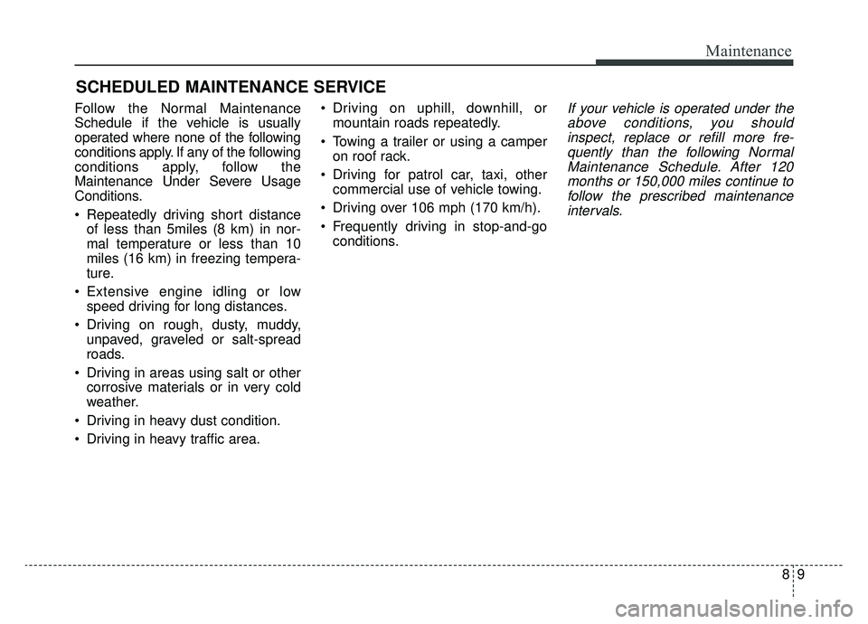 KIA NIRO 2019 Owners Manual 89
Maintenance
SCHEDULED MAINTENANCE SERVICE
Follow the Normal Maintenance
Schedule if the vehicle is usually
operated where none of the following
conditions apply. If any of the following
condition KIA NIRO 2019 Owners Manual 89
Maintenance
SCHEDULED MAINTENANCE SERVICE
Follow the Normal Maintenance
Schedule if the vehicle is usually
operated where none of the following
conditions apply. If any of the following
condition