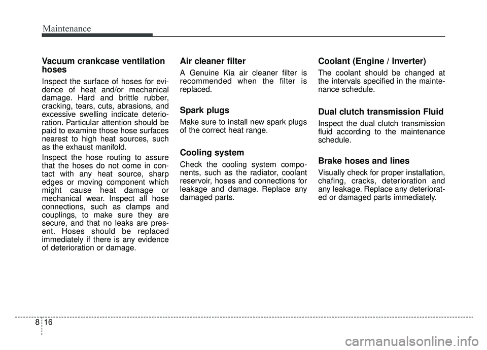KIA NIRO 2019 Owners Manual Maintenance
16
8
Vacuum crankcase ventilation
hoses
Inspect the surface of hoses for evi-
dence of heat and/or mechanical
damage. Hard and brittle rubber,
cracking, tears, cuts, abrasions, and
excessi KIA NIRO 2019 Owners Manual Maintenance
16
8
Vacuum crankcase ventilation
hoses
Inspect the surface of hoses for evi-
dence of heat and/or mechanical
damage. Hard and brittle rubber,
cracking, tears, cuts, abrasions, and
excessi