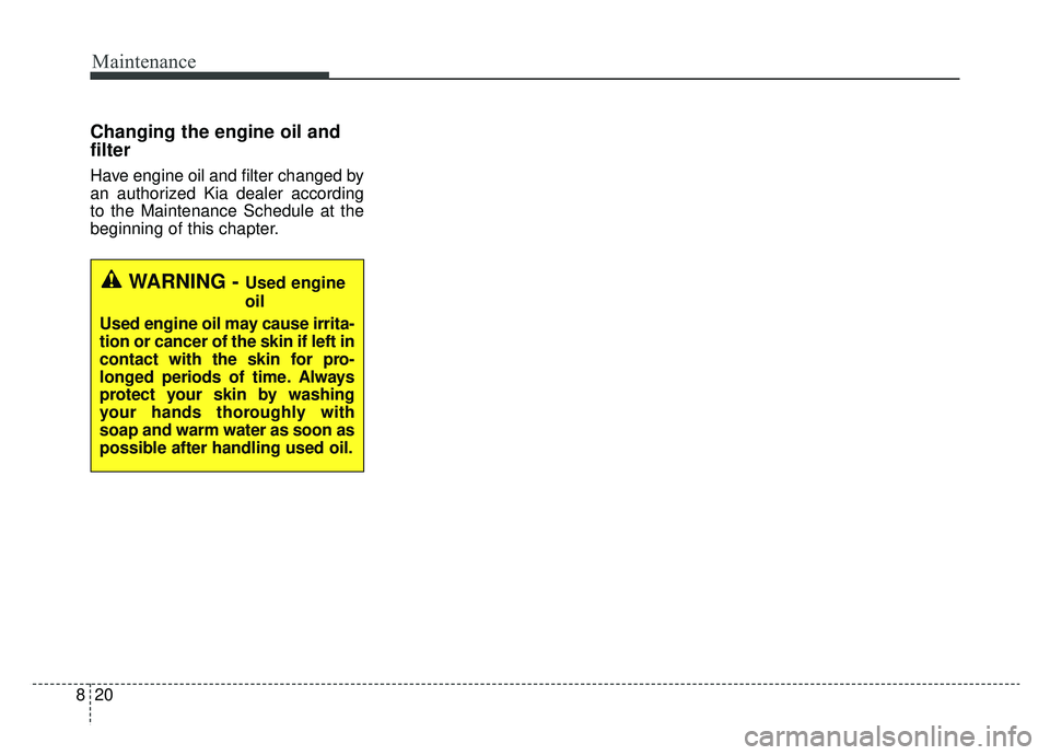 KIA NIRO 2019 Owners Manual Maintenance
20
8
Changing the engine oil and
filter
Have engine oil and filter changed by
an authorized Kia dealer according
to the Maintenance Schedule at the
beginning of this chapter.
WARNING - Use KIA NIRO 2019 Owners Manual Maintenance
20
8
Changing the engine oil and
filter
Have engine oil and filter changed by
an authorized Kia dealer according
to the Maintenance Schedule at the
beginning of this chapter.
WARNING - Use
