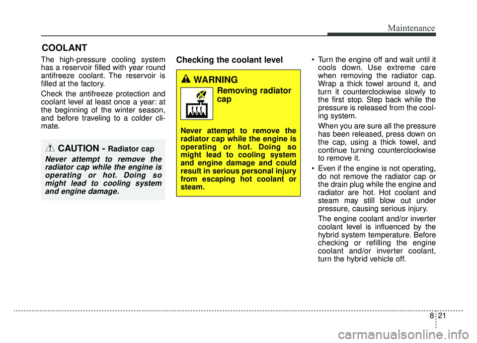 KIA NIRO 2019 Owners Manual 821
Maintenance
COOLANT
The high-pressure cooling system
has a reservoir filled with year round
antifreeze coolant. The reservoir is
filled at the factory.
Check the antifreeze protection and
coolant KIA NIRO 2019 Owners Manual 821
Maintenance
COOLANT
The high-pressure cooling system
has a reservoir filled with year round
antifreeze coolant. The reservoir is
filled at the factory.
Check the antifreeze protection and
coolant