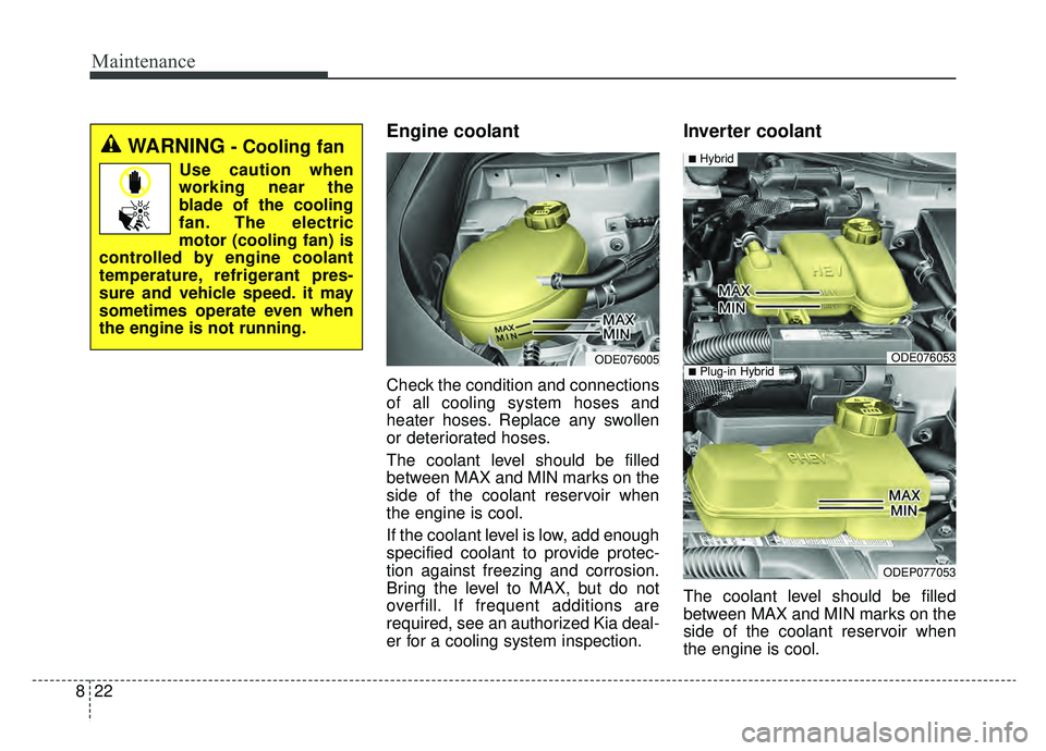 KIA NIRO 2019 Owners Manual Maintenance
22
8
Engine coolant
Check the condition and connections
of all cooling system hoses and
heater hoses. Replace any swollen
or deteriorated hoses.
The coolant level should be filled
between KIA NIRO 2019 Owners Manual Maintenance
22
8
Engine coolant
Check the condition and connections
of all cooling system hoses and
heater hoses. Replace any swollen
or deteriorated hoses.
The coolant level should be filled
between