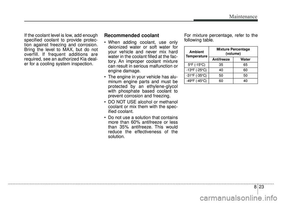 KIA NIRO 2019 Owners Manual 823
Maintenance
If the coolant level is low, add enough
specified coolant to provide protec-
tion against freezing and corrosion.
Bring the level to MAX, but do not
overfill. If frequent additions are KIA NIRO 2019 Owners Manual 823
Maintenance
If the coolant level is low, add enough
specified coolant to provide protec-
tion against freezing and corrosion.
Bring the level to MAX, but do not
overfill. If frequent additions are