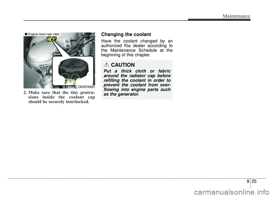 KIA NIRO 2019 Owners Manual 825
Maintenance
2. Make sure that the tiny protru-sions inside the coolant cap
should be securely interlocked.
Changing the coolant
Have the coolant changed by an
authorized Kia dealer according to
th KIA NIRO 2019 Owners Manual 825
Maintenance
2. Make sure that the tiny protru-sions inside the coolant cap
should be securely interlocked.
Changing the coolant
Have the coolant changed by an
authorized Kia dealer according to
th