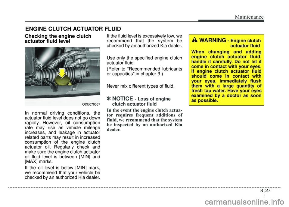 KIA NIRO 2019 Owners Manual 827
Maintenance
ENGINE CLUTCH ACTUATOR FLUID
Checking the engine clutch
actuator fluid level
In normal driving conditions, the
actuator fluid level does not go down
rapidly. However, oil consumption
r KIA NIRO 2019 Owners Manual 827
Maintenance
ENGINE CLUTCH ACTUATOR FLUID
Checking the engine clutch
actuator fluid level
In normal driving conditions, the
actuator fluid level does not go down
rapidly. However, oil consumption
r