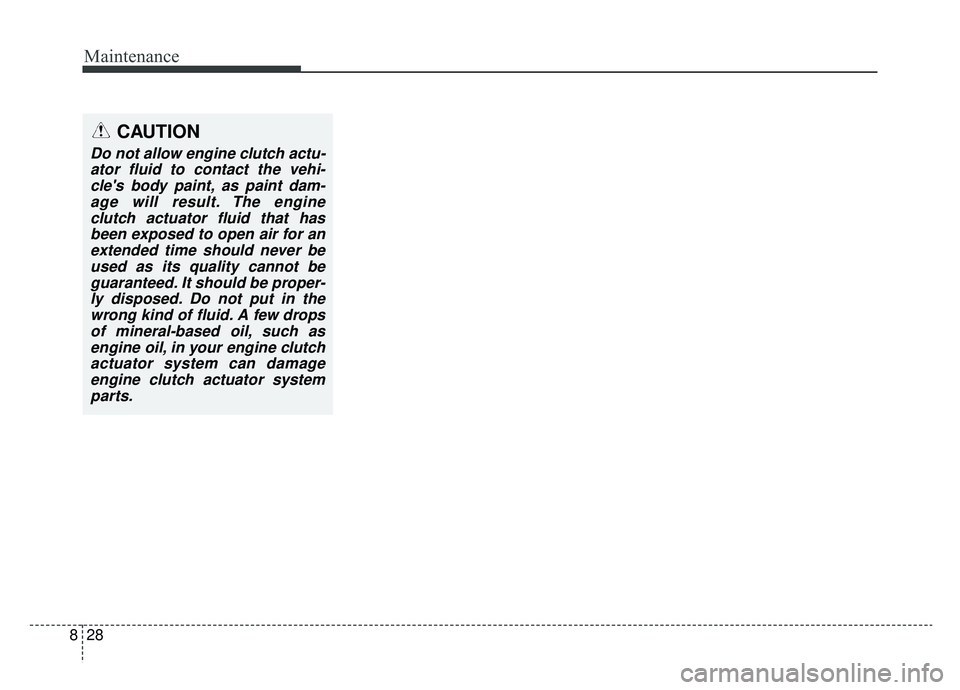 KIA NIRO 2019  Owners Manual Maintenance
28
8
CAUTION
Do not allow engine clutch actu-
ator fluid to contact the vehi-cles body paint, as paint dam-age will result. The engineclutch actuator fluid that hasbeen exposed to open ai