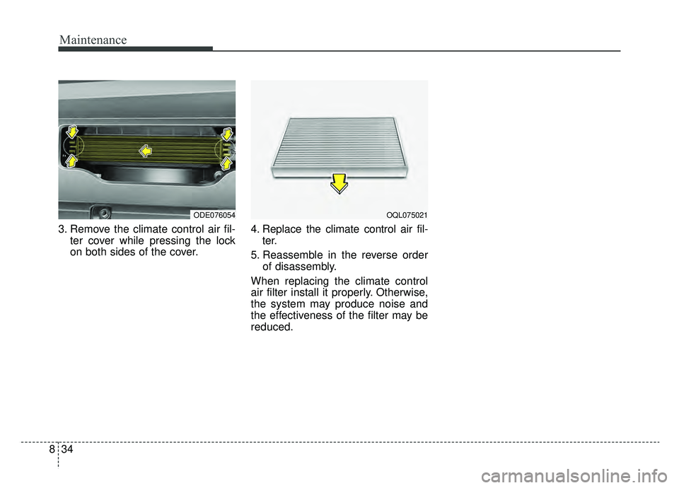 KIA NIRO 2019  Owners Manual Maintenance
34
8
3. Remove the climate control air fil-
ter cover while pressing the lock
on both sides of the cover. 4. Replace the climate control air fil-
ter.
5. Reassemble in the reverse order of