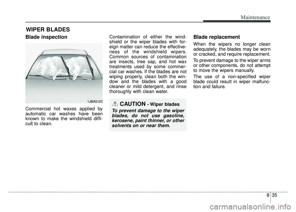 KIA NIRO 2019 Owners Manual 835
Maintenance
WIPER BLADES
Blade inspection
Commercial hot waxes applied by
automatic car washes have been
known to make the windshield diffi-
cult to clean.Contamination of either the wind-
shield KIA NIRO 2019 Owners Manual 835
Maintenance
WIPER BLADES
Blade inspection
Commercial hot waxes applied by
automatic car washes have been
known to make the windshield diffi-
cult to clean.Contamination of either the wind-
shield