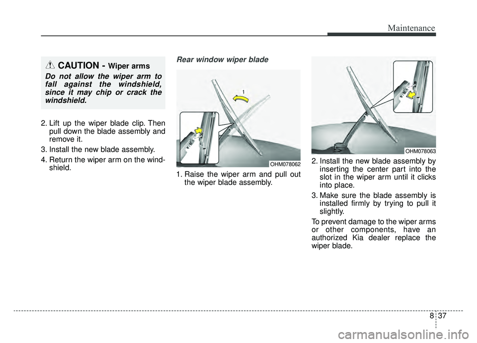 KIA NIRO 2019 Owners Manual 837
Maintenance
2. Lift up the wiper blade clip. Thenpull down the blade assembly and
remove it.
3. Install the new blade assembly.
4. Return the wiper arm on the wind- shield.
Rear window wiper blade KIA NIRO 2019 Owners Manual 837
Maintenance
2. Lift up the wiper blade clip. Thenpull down the blade assembly and
remove it.
3. Install the new blade assembly.
4. Return the wiper arm on the wind- shield.
Rear window wiper blade