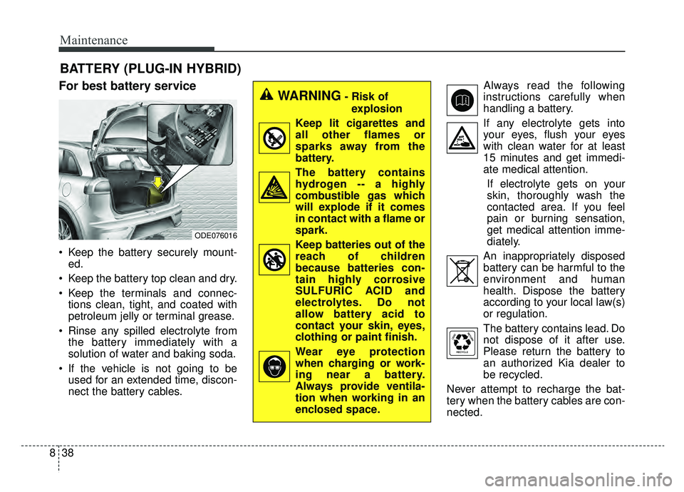 KIA NIRO 2019 Owners Manual Maintenance
38
8
BATTERY (PLUG-IN HYBRID)
For best battery service
Keep the battery securely mount-
ed.
Keep the battery top clean and dry.
Keep the terminals and connec- tions clean, tight, and co KIA NIRO 2019 Owners Manual Maintenance
38
8
BATTERY (PLUG-IN HYBRID)
For best battery service
Keep the battery securely mount-
ed.
Keep the battery top clean and dry.
Keep the terminals and connec- tions clean, tight, and co