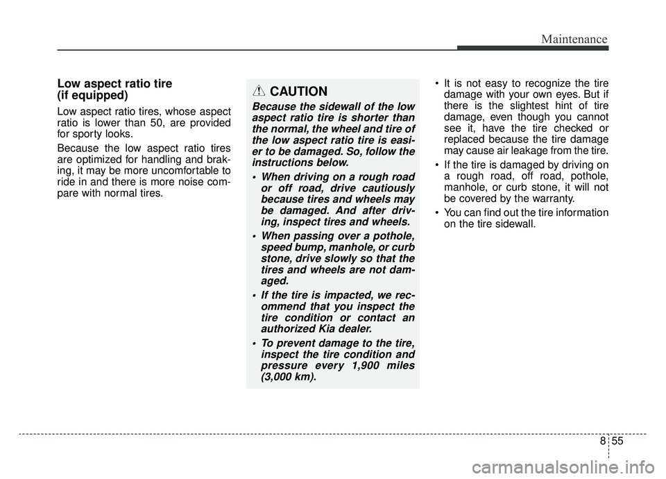 KIA NIRO 2019 Owners Manual 855
Maintenance
Low aspect ratio tire
(if equipped)
Low aspect ratio tires, whose aspect
ratio is lower than 50, are provided
for sporty looks.
Because the low aspect ratio tires
are optimized for han KIA NIRO 2019 Owners Manual 855
Maintenance
Low aspect ratio tire
(if equipped)
Low aspect ratio tires, whose aspect
ratio is lower than 50, are provided
for sporty looks.
Because the low aspect ratio tires
are optimized for han