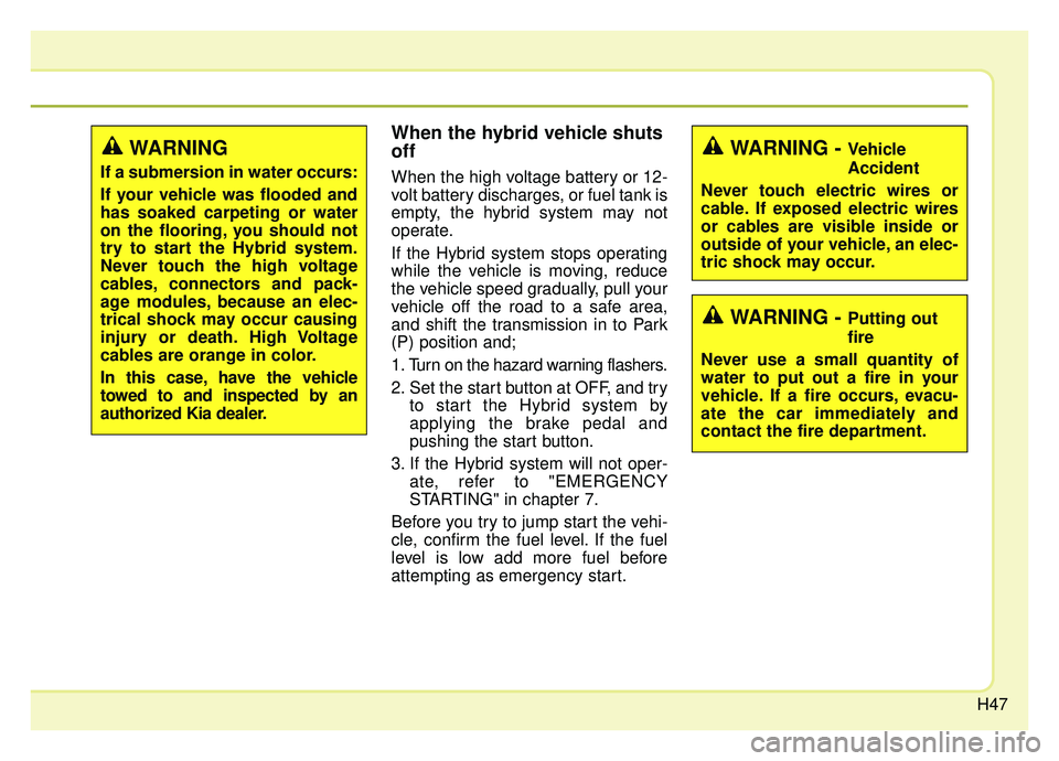 KIA NIRO 2019 Workshop Manual H47
When the hybrid vehicle shuts
off
When the high voltage battery or 12-
volt battery discharges, or fuel tank is
empty, the hybrid system may not
operate.
If the Hybrid system stops operating
while KIA NIRO 2019 Workshop Manual H47
When the hybrid vehicle shuts
off
When the high voltage battery or 12-
volt battery discharges, or fuel tank is
empty, the hybrid system may not
operate.
If the Hybrid system stops operating
while