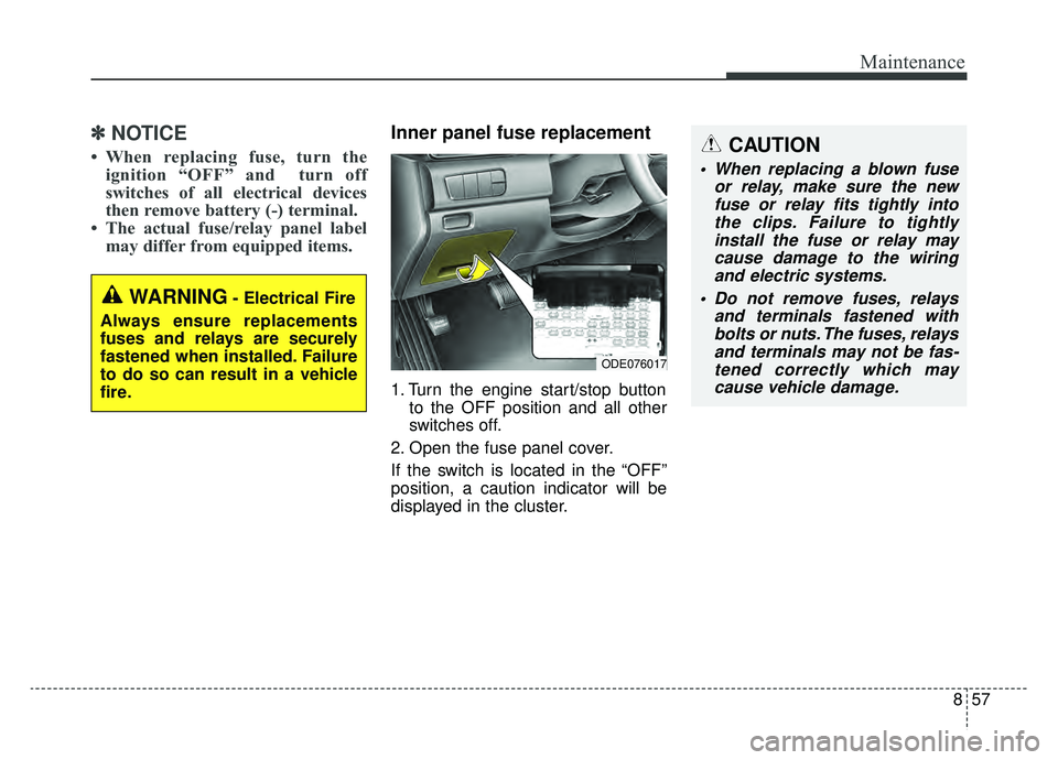 KIA NIRO 2019 Owners Manual 857
Maintenance
✽ ✽NOTICE
• When replacing fuse, turn the
ignition “OFF” and turn off
switches of all electrical devices
then remove battery (-) terminal.
• The actual fuse/relay panel KIA NIRO 2019 Owners Manual 857
Maintenance
✽ ✽NOTICE
• When replacing fuse, turn the
ignition “OFF” and turn off
switches of all electrical devices
then remove battery (-) terminal.
• The actual fuse/relay panel