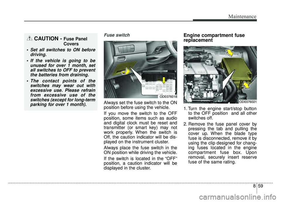 KIA NIRO 2019 Owners Manual 859
Maintenance
Fuse switch
Always set the fuse switch to the ON
position before using the vehicle.
If you move the switch to the OFF
position, some items such as audio
and digital clock must be reset KIA NIRO 2019 Owners Manual 859
Maintenance
Fuse switch
Always set the fuse switch to the ON
position before using the vehicle.
If you move the switch to the OFF
position, some items such as audio
and digital clock must be reset