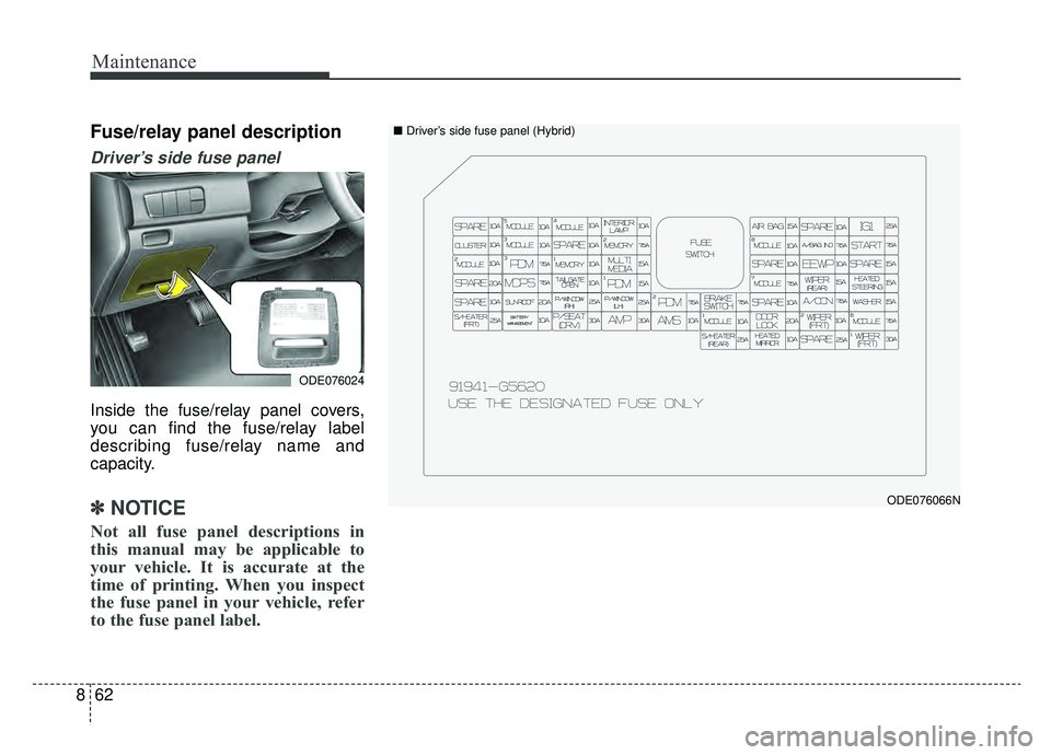 KIA NIRO 2019 Owners Manual Maintenance
62
8
Fuse/relay panel description
Driver’s side fuse panel
Inside the fuse/relay panel covers,
you can find the fuse/relay label
describing fuse/relay name and
capacity.
✽ ✽
NOTICE
KIA NIRO 2019 Owners Manual Maintenance
62
8
Fuse/relay panel description
Driver’s side fuse panel
Inside the fuse/relay panel covers,
you can find the fuse/relay label
describing fuse/relay name and
capacity.
✽ ✽
NOTICE