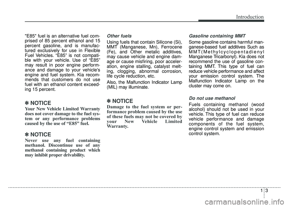 KIA NIRO 2019 Workshop Manual 13
Introduction
"E85" fuel is an alternative fuel com-
prised of 85 percent ethanol and 15
percent gasoline, and is manufac-
tured exclusively for use in Flexible
Fuel Vehicles. “E85” is not compa KIA NIRO 2019 Workshop Manual 13
Introduction
"E85" fuel is an alternative fuel com-
prised of 85 percent ethanol and 15
percent gasoline, and is manufac-
tured exclusively for use in Flexible
Fuel Vehicles. “E85” is not compa