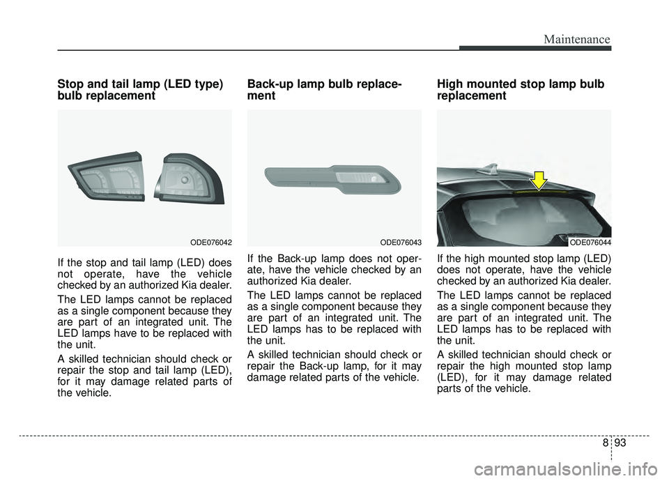 KIA NIRO 2019 Owners Manual 893
Maintenance
Stop and tail lamp (LED type)
bulb replacement
If the stop and tail lamp (LED) does
not operate, have the vehicle
checked by an authorized Kia dealer.
The LED lamps cannot be replaced
KIA NIRO 2019 Owners Manual 893
Maintenance
Stop and tail lamp (LED type)
bulb replacement
If the stop and tail lamp (LED) does
not operate, have the vehicle
checked by an authorized Kia dealer.
The LED lamps cannot be replaced