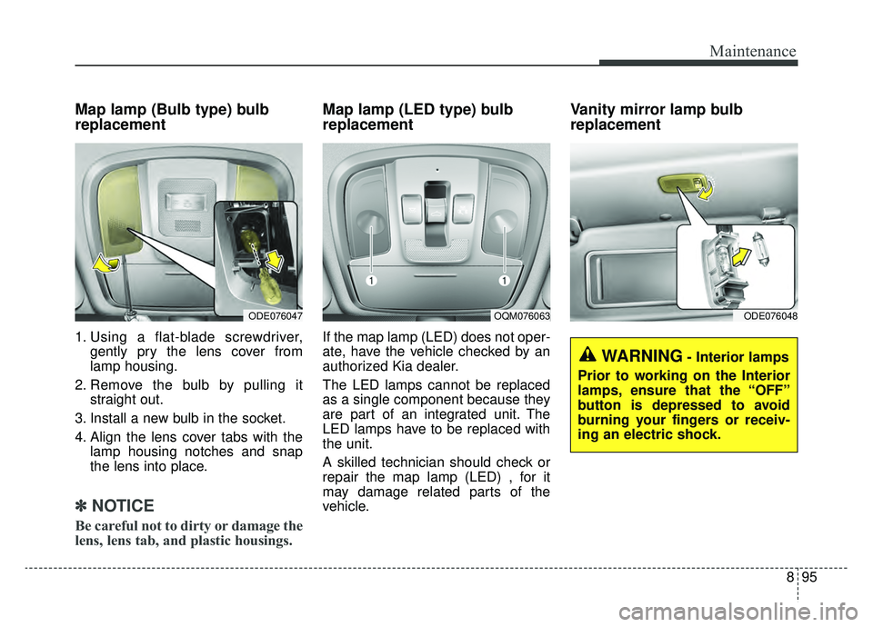 KIA NIRO 2019 Owners Manual 895
Maintenance
Map lamp (Bulb type) bulb
replacement
1. Using a flat-blade screwdriver,gently pry the lens cover from
lamp housing.
2. Remove the bulb by pulling it straight out.
3. Install a new bul KIA NIRO 2019 Owners Manual 895
Maintenance
Map lamp (Bulb type) bulb
replacement
1. Using a flat-blade screwdriver,gently pry the lens cover from
lamp housing.
2. Remove the bulb by pulling it straight out.
3. Install a new bul