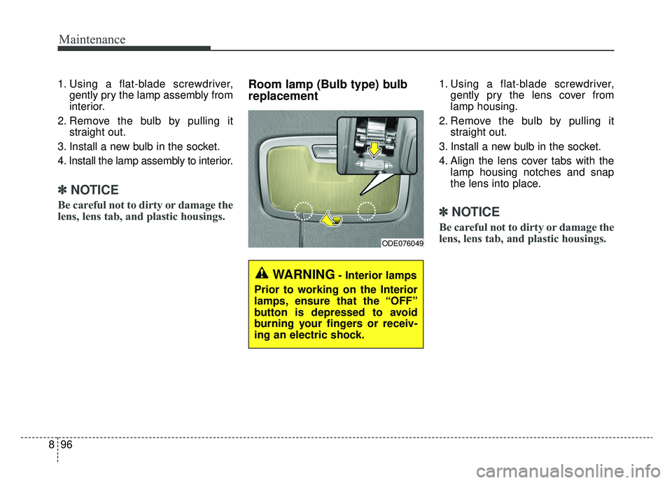 KIA NIRO 2019 Owners Manual Maintenance
96
8
1. Using a flat-blade screwdriver,
gently pry the lamp assembly from
interior.
2. Remove the bulb by pulling it straight out.
3. Install a new bulb in the socket.
4. Install the lamp KIA NIRO 2019 Owners Manual Maintenance
96
8
1. Using a flat-blade screwdriver,
gently pry the lamp assembly from
interior.
2. Remove the bulb by pulling it straight out.
3. Install a new bulb in the socket.
4. Install the lamp