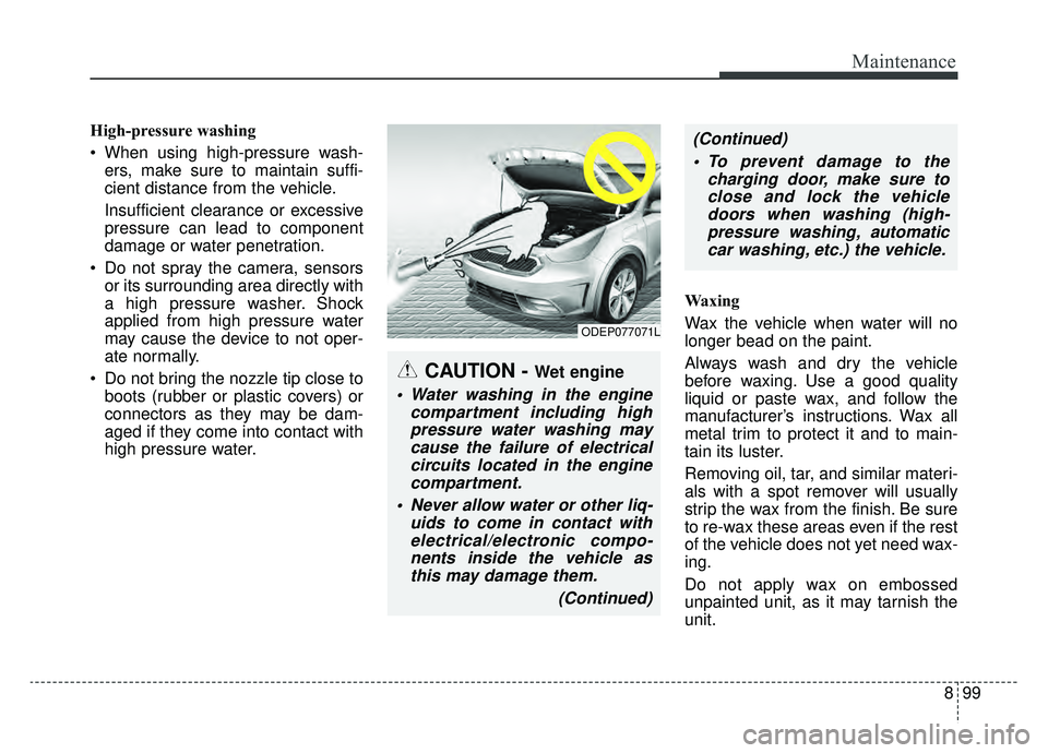 KIA NIRO 2019 Owners Manual 899
Maintenance
High-pressure washing
When using high-pressure wash-ers, make sure to maintain suffi-
cient distance from the vehicle.
Insufficient clearance or excessive
pressure can lead to compone KIA NIRO 2019 Owners Manual 899
Maintenance
High-pressure washing
When using high-pressure wash-ers, make sure to maintain suffi-
cient distance from the vehicle.
Insufficient clearance or excessive
pressure can lead to compone