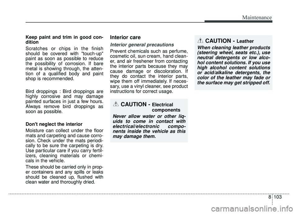 KIA NIRO 2019 Owners Manual 8103
Maintenance
Keep paint and trim in good con-
dition
Scratches or chips in the finish
should be covered with "touch-up"
paint as soon as possible to reduce
the possibility of corrosion. If bare
me KIA NIRO 2019 Owners Manual 8103
Maintenance
Keep paint and trim in good con-
dition
Scratches or chips in the finish
should be covered with "touch-up"
paint as soon as possible to reduce
the possibility of corrosion. If bare
me