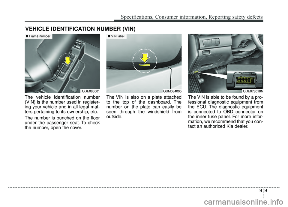 KIA NIRO 2019 Owners Manual 99
Specifications, Consumer information, Reporting safety defects
VEHICLE IDENTIFICATION NUMBER (VIN)
The vehicle identification number
(VIN) is the number used in register-
ing your vehicle and in al KIA NIRO 2019 Owners Manual 99
Specifications, Consumer information, Reporting safety defects
VEHICLE IDENTIFICATION NUMBER (VIN)
The vehicle identification number
(VIN) is the number used in register-
ing your vehicle and in al