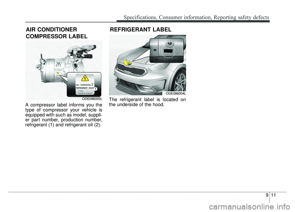 KIA NIRO 2019 Owners Manual 911
Specifications, Consumer information, Reporting safety defects
A compressor label informs you the
type of compressor your vehicle is
equipped with such as model, suppli-
er part number, production KIA NIRO 2019 Owners Manual 911
Specifications, Consumer information, Reporting safety defects
A compressor label informs you the
type of compressor your vehicle is
equipped with such as model, suppli-
er part number, production