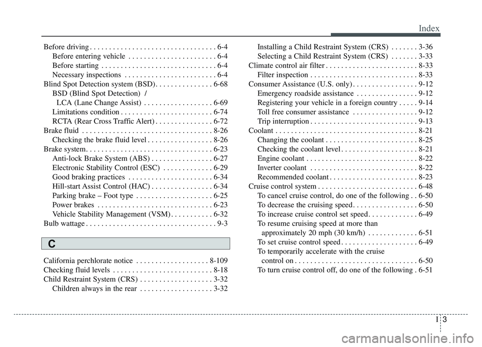 KIA NIRO 2019 Owners Manual I3
Index
Before driving . . . . . . . . . . . . . . . . . . . . . . . . . . . . . . . . . 6-4Before entering vehicle . . . . . . . . . . . . . . . . . . . . . . . 6-4
Before starting . . . . . . . . KIA NIRO 2019 Owners Manual I3
Index
Before driving . . . . . . . . . . . . . . . . . . . . . . . . . . . . . . . . . 6-4Before entering vehicle . . . . . . . . . . . . . . . . . . . . . . . 6-4
Before starting . . . . . . . .