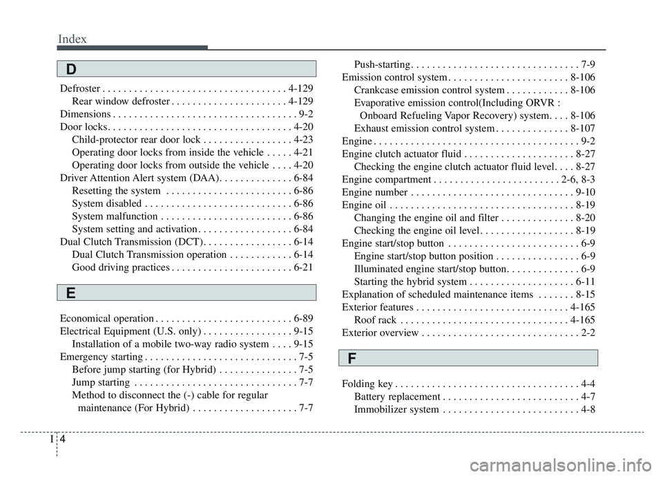 KIA NIRO 2019 Owners Manual Index
4I
Defroster . . . . . . . . . . . . . . . . . . . . . . . . . . . . . . . . . . . 4-\
129Rear window defroster . . . . . . . . . . . . . . . . . . . . . . 4-129
Dimensions . . . . . . . . . . . KIA NIRO 2019 Owners Manual Index
4I
Defroster . . . . . . . . . . . . . . . . . . . . . . . . . . . . . . . . . . . 4-\
129Rear window defroster . . . . . . . . . . . . . . . . . . . . . . 4-129
Dimensions . . . . . . . . . . .