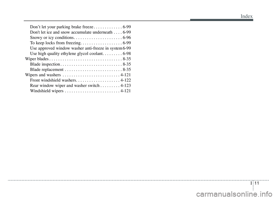 KIA NIRO 2019 Owners Manual I11
Index
Don’t let your parking brake freeze . . . . . . . . . . . . . 6-99
Dont let ice and snow accumulate underneath . . . . 6-99
Snowy or icy conditions . . . . . . . . . . . . . . . . . . . . KIA NIRO 2019 Owners Manual I11
Index
Don’t let your parking brake freeze . . . . . . . . . . . . . 6-99
Dont let ice and snow accumulate underneath . . . . 6-99
Snowy or icy conditions . . . . . . . . . . . . . . . . . . . .
