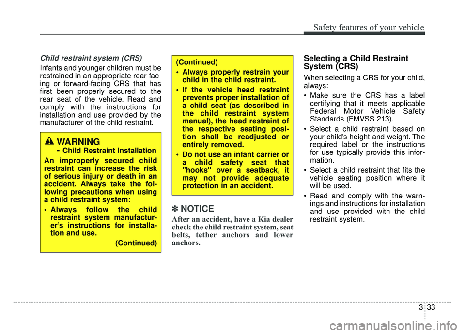 KIA NIRO 2019 Owners Manual 333
Safety features of your vehicle
Child restraint system (CRS)
Infants and younger children must be
restrained in an appropriate rear-fac-
ing or forward-facing CRS that has
first been properly sec KIA NIRO 2019 Owners Manual 333
Safety features of your vehicle
Child restraint system (CRS)
Infants and younger children must be
restrained in an appropriate rear-fac-
ing or forward-facing CRS that has
first been properly sec