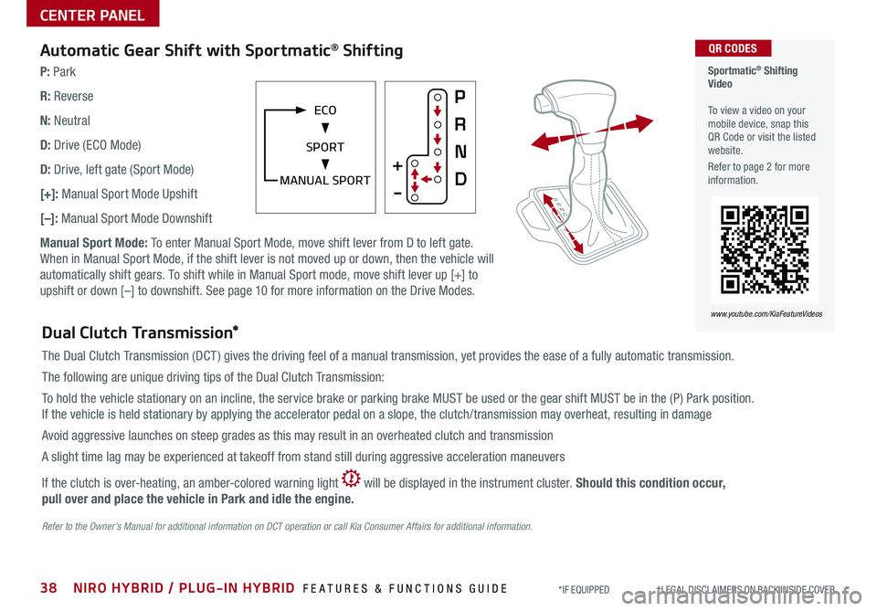 KIA NIRO 2019 Features and Functions Guide 38NIRO HYBRID / PLUG-IN HYBRID FEATURES & FUNCTIONS GUIDE*IF EQUIPPED †LEGAL DISCL AIMERS ON BACK INSIDE COVER
Automatic Gear Shift with Sportmatic® Shifting
P: Park
R: Reverse KIA NIRO 2019 Features and Functions Guide 38NIRO HYBRID / PLUG-IN HYBRID FEATURES & FUNCTIONS GUIDE*IF EQUIPPED †LEGAL DISCL AIMERS ON BACK INSIDE COVER
Automatic Gear Shift with Sportmatic® Shifting
P: Park
R: Reverse