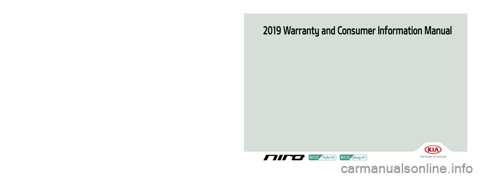 KIA NIRO 2019  Warranty and Consumer Information Guide 2019 Warranty and Consumer Information Manual
Printing : July. 09, 2018
Publication No.: UM 170 PS 001
Printed in Korea
19MY DE HEV & PHEV(Cover, 표2).indd   1-32018-07-09   오후 5:14:59 