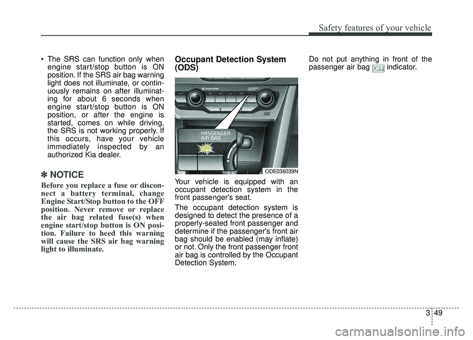 KIA NIRO 2018 Owners Manual 349
Safety features of your vehicle
The SRS can function only whenengine start/stop button is ON
position. If the SRS air bag warning
light does not illuminate, or contin-
uously remains on after ill KIA NIRO 2018 Owners Manual 349
Safety features of your vehicle
The SRS can function only whenengine start/stop button is ON
position. If the SRS air bag warning
light does not illuminate, or contin-
uously remains on after ill
