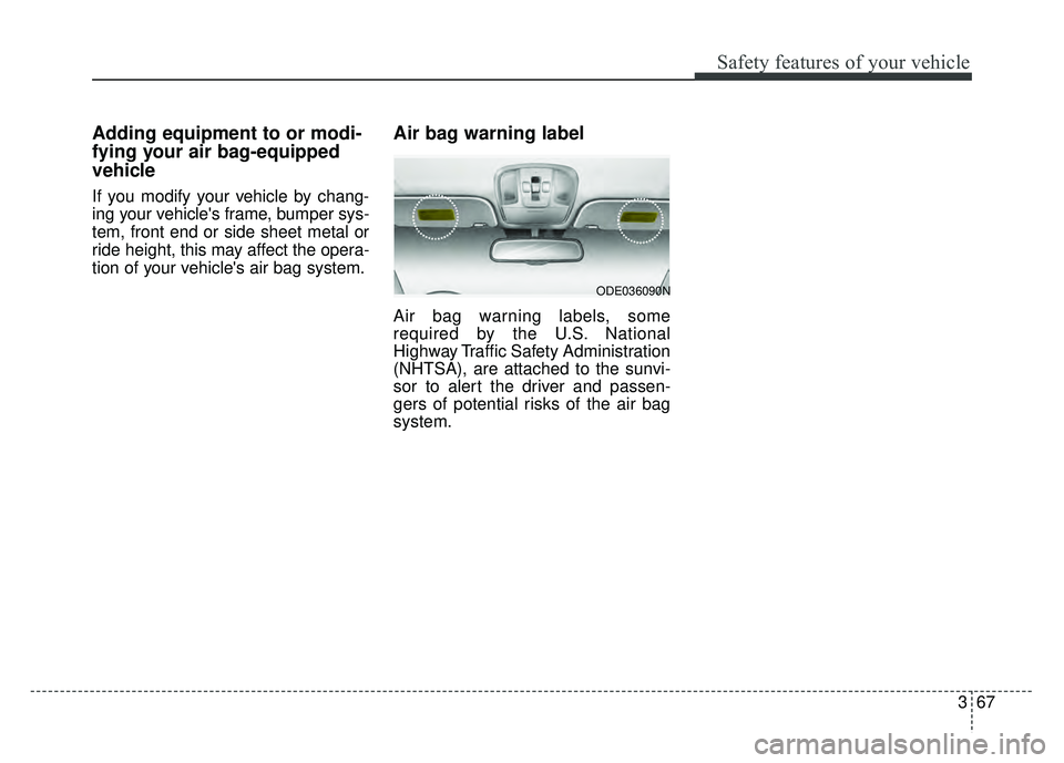 KIA NIRO 2018 Owners Manual 367
Safety features of your vehicle
Adding equipment to or modi-
fying your air bag-equipped
vehicle
If you modify your vehicle by chang-
ing your vehicles frame, bumper sys-
tem, front end or side s KIA NIRO 2018 Owners Manual 367
Safety features of your vehicle
Adding equipment to or modi-
fying your air bag-equipped
vehicle
If you modify your vehicle by chang-
ing your vehicles frame, bumper sys-
tem, front end or side s