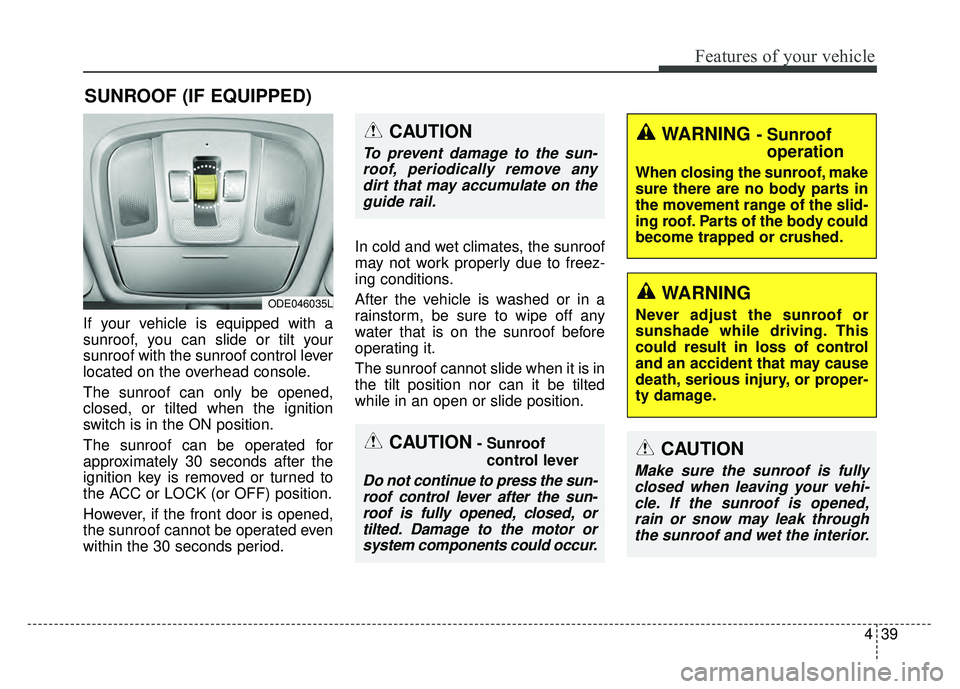 KIA NIRO 2018  Owners Manual 439
Features of your vehicle
If your vehicle is equipped with a
sunroof, you can slide or tilt your
sunroof with the sunroof control lever
located on the overhead console.
The sunroof can only be open