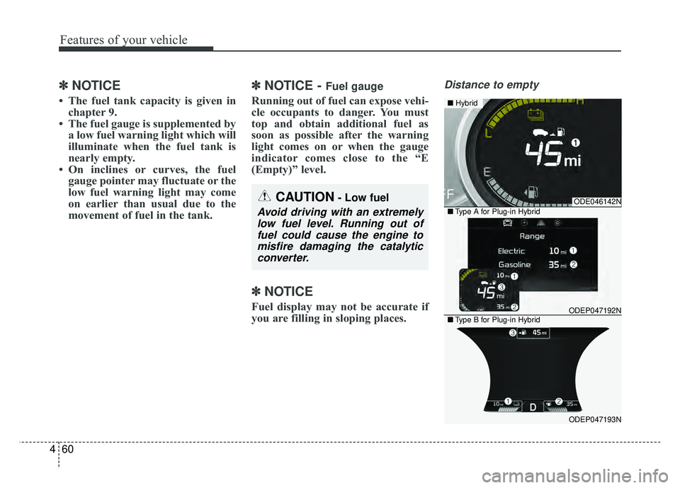 KIA NIRO 2018  Owners Manual Features of your vehicle
60
4
✽
✽
NOTICE
• The fuel tank capacity is given in
chapter 9.
• The fuel gauge is supplemented by a low fuel warning light which will
illuminate when the fuel tank i