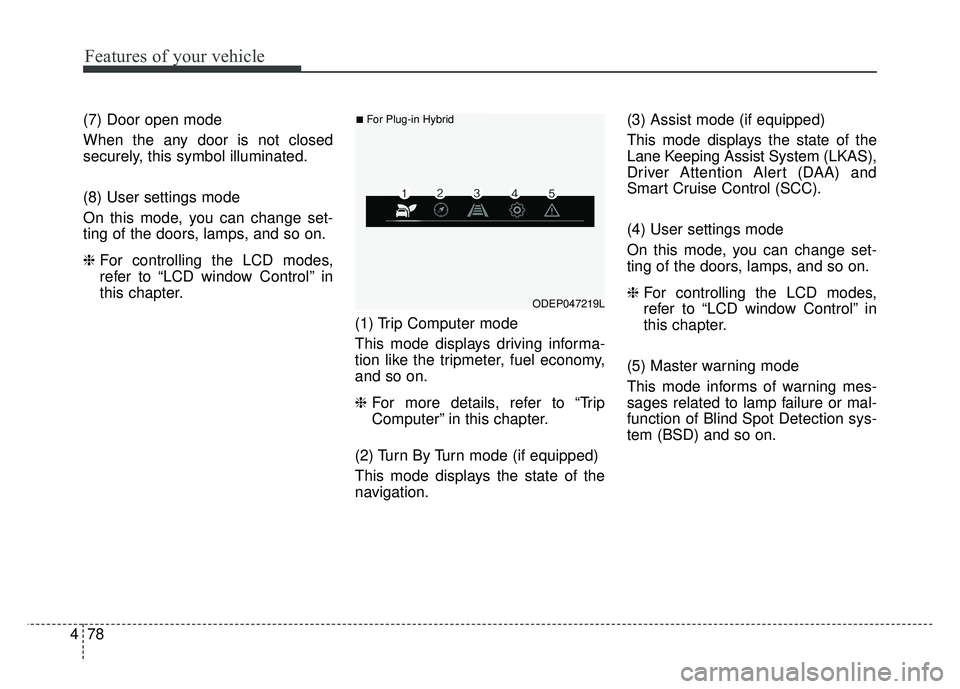 KIA NIRO 2018 Owners Manual Features of your vehicle
78
4
(7) Door open mode
When the any door is not closed
securely, this symbol illuminated.
(8) User settings mode
On this mode, you can change set-
ting of the doors, lamps, a KIA NIRO 2018 Owners Manual Features of your vehicle
78
4
(7) Door open mode
When the any door is not closed
securely, this symbol illuminated.
(8) User settings mode
On this mode, you can change set-
ting of the doors, lamps, a