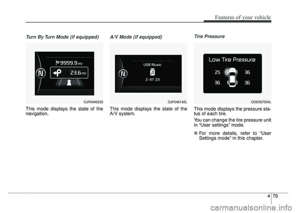 KIA NIRO 2018 Owners Manual 479
Features of your vehicle
Turn By Turn Mode (if equipped)
This mode displays the state of the
navigation.
A/V Mode (if equipped)
This mode displays the state of the
A/V system.
Tire Pressure
This m KIA NIRO 2018 Owners Manual 479
Features of your vehicle
Turn By Turn Mode (if equipped)
This mode displays the state of the
navigation.
A/V Mode (if equipped)
This mode displays the state of the
A/V system.
Tire Pressure
This m