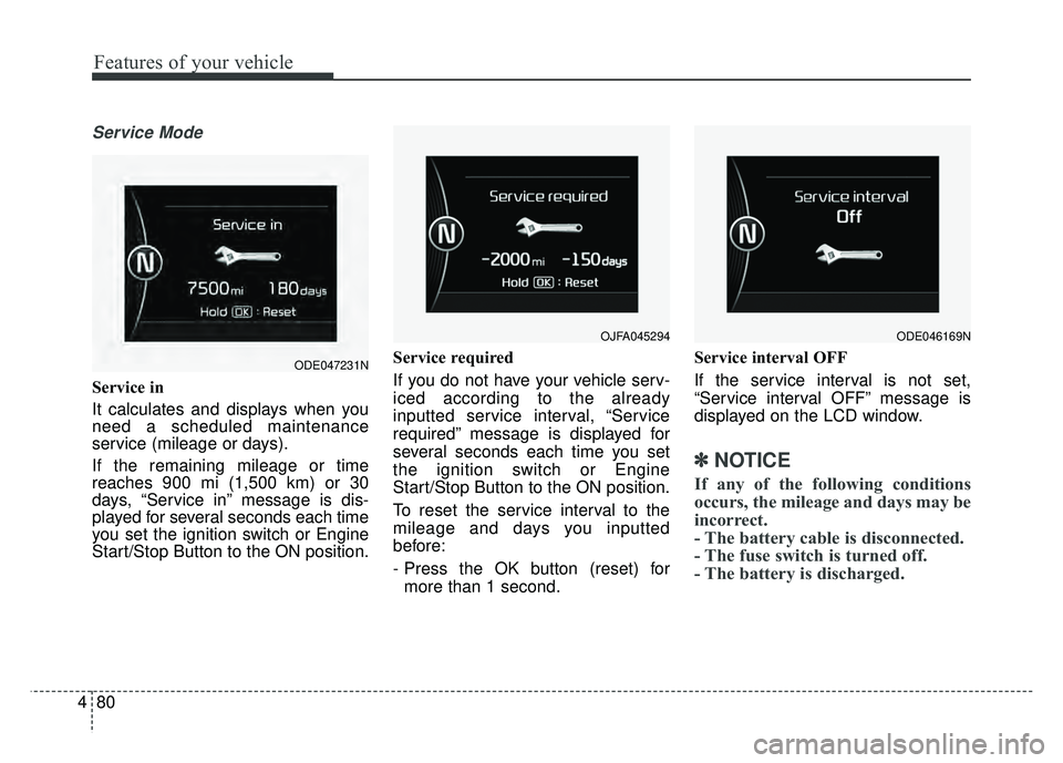 KIA NIRO 2018 Owners Manual Features of your vehicle
80
4
Service Mode
Service in
It calculates and displays when you
need a scheduled maintenance
service (mileage or days).
If the remaining mileage or time
reaches 900 mi (1,500 KIA NIRO 2018 Owners Manual Features of your vehicle
80
4
Service Mode
Service in
It calculates and displays when you
need a scheduled maintenance
service (mileage or days).
If the remaining mileage or time
reaches 900 mi (1,500