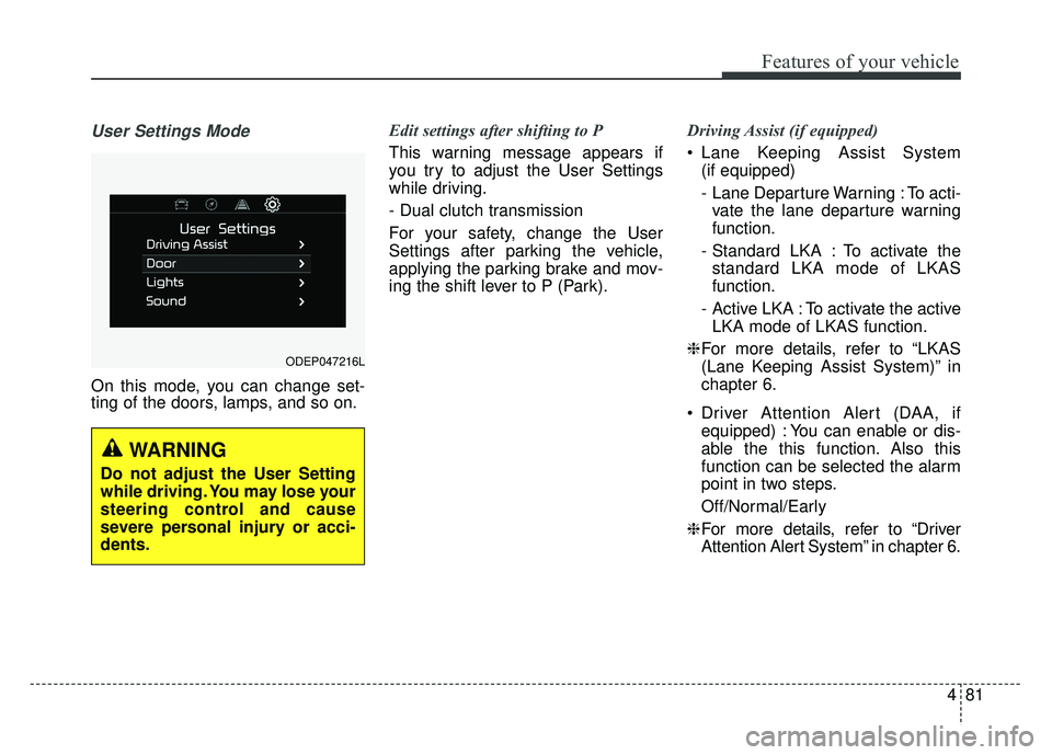 KIA NIRO 2018  Owners Manual 481
Features of your vehicle
User Settings Mode
On this mode, you can change set-
ting of the doors, lamps, and so on.Edit settings after shifting to P
This warning message appears if
you try to adjus