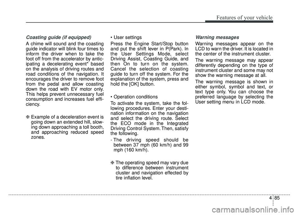 KIA NIRO 2018 Owners Manual 485
Features of your vehicle
Coasting guide (if equipped)
A chime will sound and the coasting
guide indicator will blink four times to
inform the driver when to take the
foot off from the accelerator KIA NIRO 2018 Owners Manual 485
Features of your vehicle
Coasting guide (if equipped)
A chime will sound and the coasting
guide indicator will blink four times to
inform the driver when to take the
foot off from the accelerator