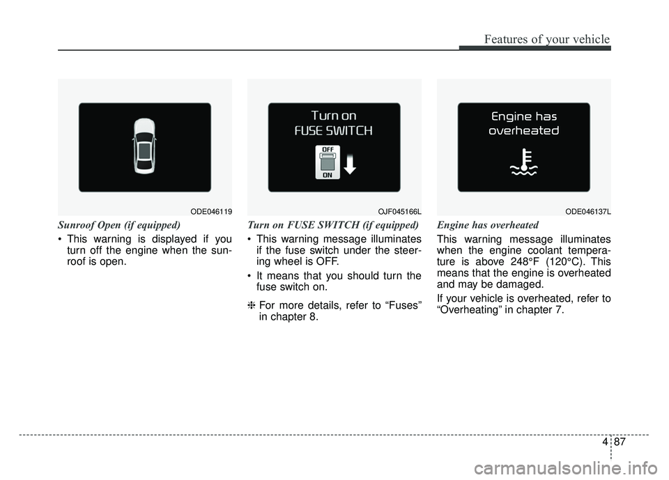 KIA NIRO 2018  Owners Manual 487
Features of your vehicle
Sunroof Open (if equipped)
 This warning is displayed if youturn off the engine when the sun-
roof is open. Turn on FUSE SWITCH (if equipped)
 This warning message illumin