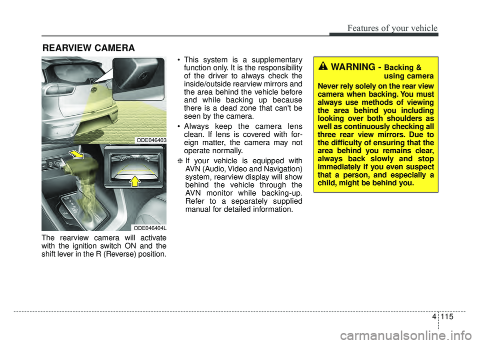 KIA NIRO 2018 Owners Manual 4115
Features of your vehicle
The rearview camera will activate
with the ignition switch ON and the
shift lever in the R (Reverse) position. This system is a supplementary
function only. It is the res KIA NIRO 2018 Owners Manual 4115
Features of your vehicle
The rearview camera will activate
with the ignition switch ON and the
shift lever in the R (Reverse) position. This system is a supplementary
function only. It is the res
