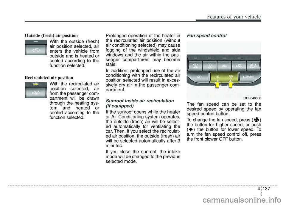 KIA NIRO 2018  Owners Manual 4137
Features of your vehicle
Outside (fresh) air positionWith the outside (fresh)air position selected, air
enters the vehicle from
outside and is heated or
cooled according to the
function selected.