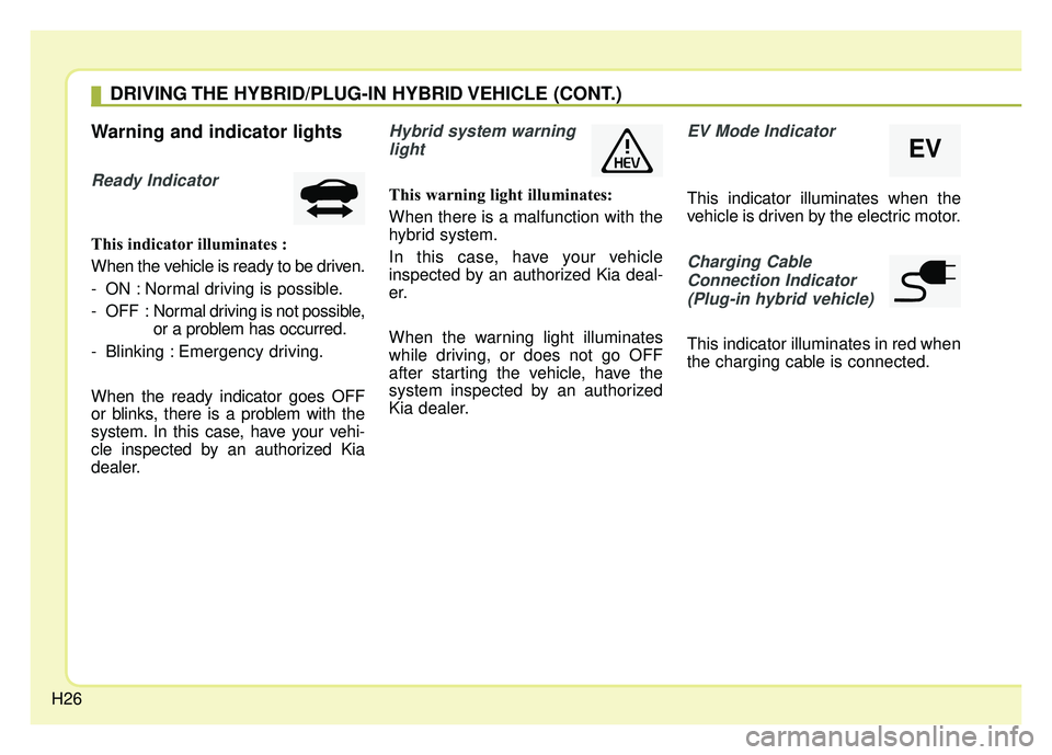KIA NIRO 2018  Owners Manual H26
Warning and indicator lights
Ready Indicator 
This indicator illuminates :
When the vehicle is ready to be driven.
- ON : Normal driving is possible.
- OFF : Normal driving is not possible,
or a p