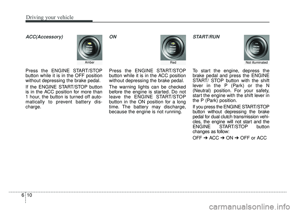 KIA NIRO 2018  Owners Manual Driving your vehicle
10
6
ACC(Accessory)
Press the ENGINE START/STOP
button while it is in the OFF position
without depressing the brake pedal.
If the ENGINE START/STOP button
is in the ACC position f