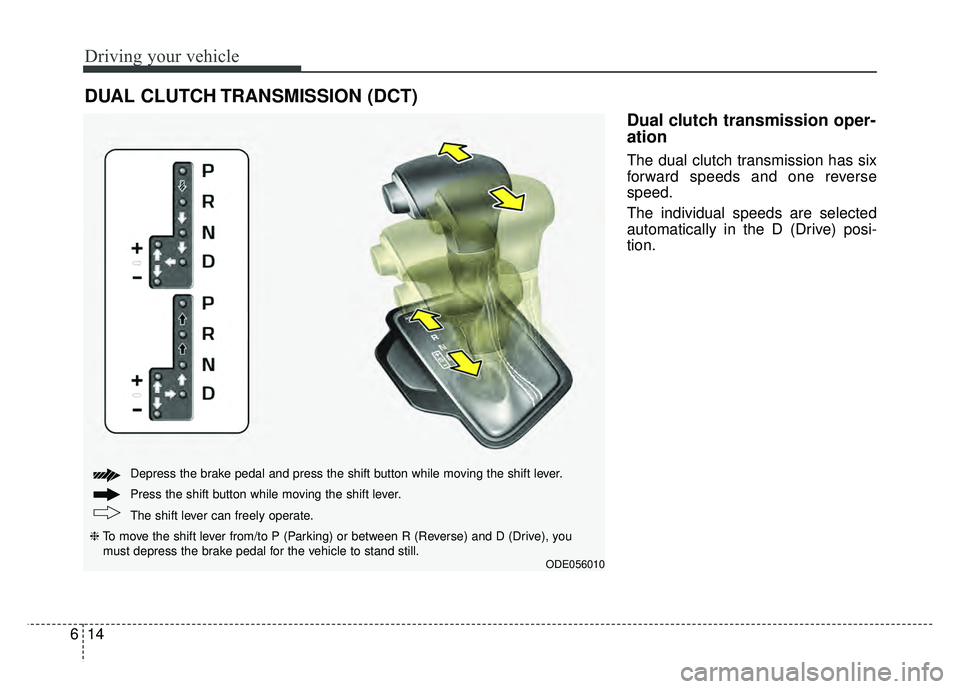 KIA NIRO 2018  Owners Manual Driving your vehicle
14
6
Dual clutch transmission oper-
ation 
The dual clutch transmission has six
forward speeds and one reverse
speed.
The individual speeds are selected
automatically in the D (Dr