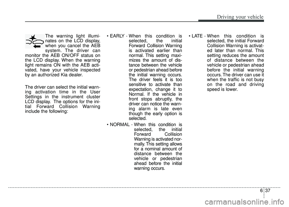 KIA NIRO 2018 Owners Manual 637
Driving your vehicle
The warning light illumi-
nates on the LCD display,
when you cancel the AEB
system. The driver can
monitor the AEB ON/OFF status on
the LCD display. When the warning
light rem KIA NIRO 2018 Owners Manual 637
Driving your vehicle
The warning light illumi-
nates on the LCD display,
when you cancel the AEB
system. The driver can
monitor the AEB ON/OFF status on
the LCD display. When the warning
light rem