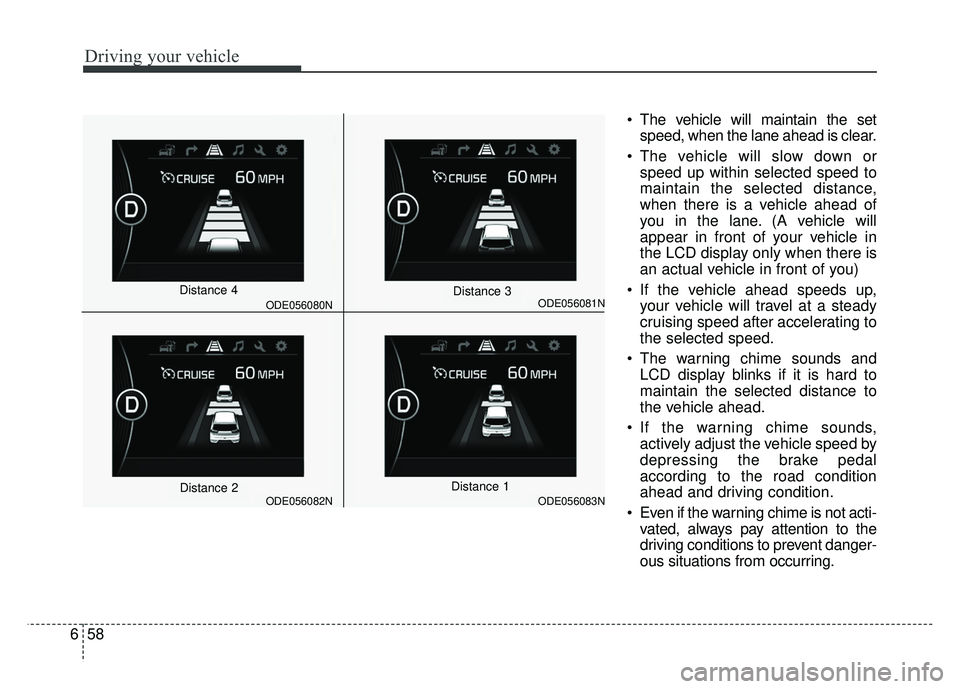 KIA NIRO 2018 Owners Manual Driving your vehicle
58
6
The vehicle will maintain the set
speed, when the lane ahead is clear.
The vehicle will slow down or speed up within selected speed to
maintain the selected distance,
when KIA NIRO 2018 Owners Manual Driving your vehicle
58
6
The vehicle will maintain the set
speed, when the lane ahead is clear.
The vehicle will slow down or speed up within selected speed to
maintain the selected distance,
when